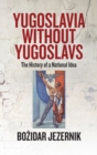 Image for Yugoslavia without Yugoslavs  : the history of a national idea
