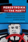 Image for Perestroika and the Party  : national and transnational perspectives on European communist parties in the era of Soviet reform