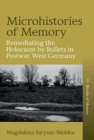 Image for Microhistories of memory  : remediating the Holocaust by bullets in postwar West Germany