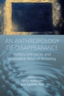 Image for An Anthropology of Disappearance: Politics, Intimacies and Alternative Ways of Knowing