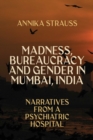 Image for Madness, Bureaucracy and Gender in Mumbai, India: Narratives from a Psychiatric Hospital