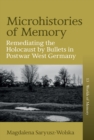 Image for Microhistories of Memory: Remediating the Holocaust by Bullets in Postwar West Germany