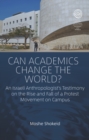 Image for Can Academics Change the World? : An Israeli Anthropologist&#39;s Testimony on the Rise and Fall of a Protest Movement on Campus