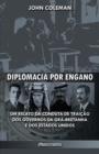 Image for Diplomacia por engano : Um relato da conduta de traicao dos governos da Gra-Bretanha e dos Estados Unidos
