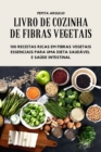 Image for Livro de Cozinha de Fibras Vegetais - 100 Receitas Ricas Em Fibras Vegetais Essenciais Para Uma Dieta Saudavel E Saude Intestinal