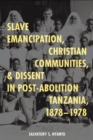 Image for Slave Emancipation, Christian Communities, and Dissent in Post-Abolition Tanzania, 1878-1978