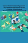 Image for Impact of electronic banking services on customer satisfaction and loyalty a study of Ethiopian Banks