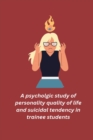 Image for A psycholgic study of personality quality of life and suicidal tendency in trainee students
