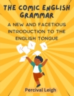 Image for The Comic English Grammar : A New and Facetious Introduction to the English Tongue