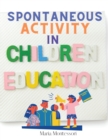 Image for Spontaneous Activity in Education : A Step-by-Step Account of the Approach to Give Every Child The Best Chance of Success, Irrespective of Their Individual Capacity for Learning