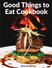 Image for Good Things to Eat Cookbook : Tasty Recipes, and Flavorful Home-Cooked Meals