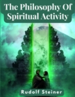 Image for The Philosophy Of Spiritual Activity : A Modern Philosophy Of Life Developed By Scientific Methods