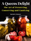 Image for A Queens Delight : The Art of Preserving, Conserving and Candying