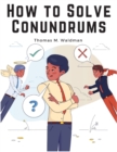 Image for How to Solve Conundrums : All the Leading Conundrums of the Day, Amusing Riddles, Curious Catches, and Witty Sayings