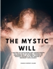 Image for The Mystic Will - A Method of Developing and Strengthening the Faculties of the Mind, through the Awakened Will, by a Simple, Scientific Process Possible to Any Person of Ordinary Intelligence