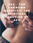 Image for Sex - The Unknown Quantity : The Spiritual Function of Sex