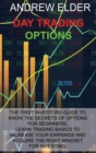 Image for Day Trading Options : The First Investors Guide to Know the Secrets of Options for Beginners. Learn Trading Basics to Increase Your Earnings and Acquire the Right Mindset for Investing.