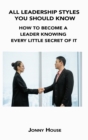 Image for All Leadership Styles You Should Know : How to Become a Leader Knowing Every Little Secret of It