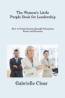 Image for The Women&#39;s Little Purple Book for Leadership : How to Create Success through Persuasion, Power and Presence