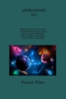 Image for Astronomy 101 : From the Sun and Moon to Wormholes and Warp Drive, Key Theories, Discoveries, and Facts about the Universe
