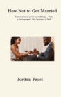 Image for How Not to Get Married : A no-nonsense guide to weddings... from a photographer who has seen it ALL