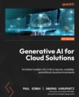Image for Generative AI for Cloud Solutions :  Architect modern AI LLMs in secure, scalable, and ethical cloud environments:  Architect modern AI LLMs in secure, scalable, and ethical cloud environments