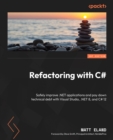 Image for Refactoring with C#: Safely improve .NET applications and pay down technical debt with Visual Studio, .NET 8, and C# 12