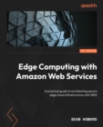 Image for Edge computing with Amazon Web Services: a practical guide to architecting secure edge cloud infrastructure with AWS