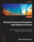 Image for Business Process Automation With Salesforce Flows: Transform Business Processes With Salesforce Flows to Deliver Unmatched User Experiences