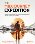 Image for The Midjourney Expedition : Generate creative images from text prompts and seamlessly integrate them into your workflow: Generate creative images from text prompts and seamlessly integrate them into your workflow