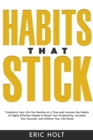 Image for Habits That Stick: Transform Your Life One Routine at a Time and Uncover the Habits of Highly Effective People to Boost Your Productivity, Increase Your Success, and Achieve Your Life Goals.