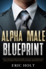 Image for Alpha Male Blueprint: Discover What Women Really Want and Make Them Chase You With Dating Secrets to Become a Charming, Confident, Powerful, and Legendary Alpha Man in No Time.