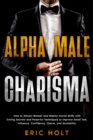 Image for Alpha Male Charisma: How to Attract Women and Master Social Skills with Dating Secrets and Powerful Techniques to Improve Small Talk, Influence, Confidence, Charm, and Sociability.