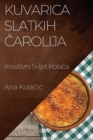 Image for Kuvarica Slatkih Carolija : Kreativni Svijet Kolaca