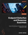 Image for Endpoint Detection and Response Essentials: Explore the landscape of hacking, defense, and deployment in EDR