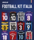 Football Kit Italia : The Greatest Kits and Characters of the Golazzo Era