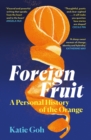 Foreign Fruit : A Personal History of the Orange