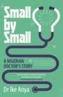 Image for Small by small  : a Nigerian doctor&#39;s story