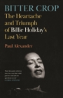 Image for Bitter crop  : the heartache and triumph of Billie Holiday&#39;s last year