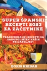 Image for Super spanski recepti 2023 za zacetnike : Tradicionalni recepti za zadovoljitev vasih prijateljev!