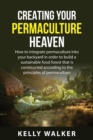 Image for Creating Your Permaculture Heaven : How to integrate permaculture into your backyard in order to build a sustainable food forest that is constructed according to the principles of permaculture.