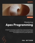 Image for Mastering Apex programming: a Salesforce developer&#39;s guide to learn advanced techniques and programming best practices for building robust and scalable enterprise grade applications