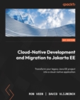Image for Cloud-Native Development and Migration to Jakarta EE: Transform your legacy Java EE project into a cloud-native application
