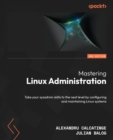 Image for Mastering Linux Administration : Take your sysadmin skills to the next level by configuring and maintaining Linux systems: Take your sysadmin skills to the next level by configuring and maintaining Linux systems