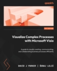Image for Visualize complex processes with Microsoft Visio  : learn to visually create, communicate, and collaborate business processes efficiently and effectively
