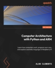 Image for Practical Computer Architecture with Python and ARM: An introductory guide for enthusiasts and students to learn how computers work and program their own