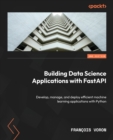Image for Building Data Science Applications with FastAPI : Develop, manage, and deploy efficient machine learning applications with Python