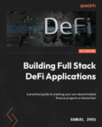 Image for Building Full Stack DeFi Applications : A practical guide to creating your own decentralized finance projects on blockchain