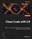 Image for Clean Code with C#: Refactor your legacy C# code base and improve application performance using best practices