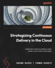 Image for Strategizing continuous delivery in cloud: your easy-to-follow guide for implementing continuous delivery using modern cloud native technology